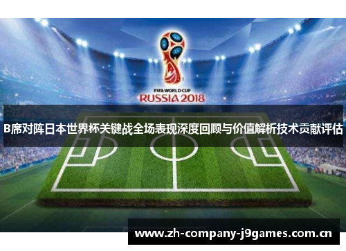 B席对阵日本世界杯关键战全场表现深度回顾与价值解析技术贡献评估 B席对阵日本世界杯关键战全场表现深度回顾与价值解析技术贡献评估