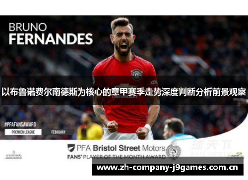 以布鲁诺费尔南德斯为核心的意甲赛季走势深度判断分析前景观察 以布鲁诺费尔南德斯为核心的意甲赛季走势深度判断分析前景观察