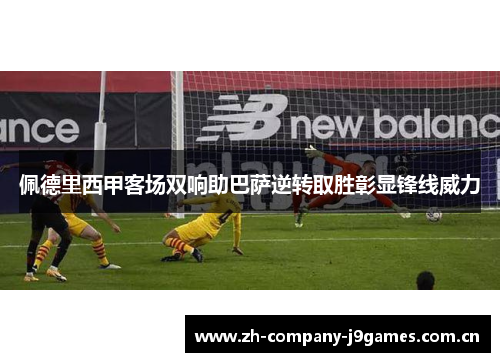 佩德里西甲客场双响助巴萨逆转取胜彰显锋线威力 佩德里西甲客场双响助巴萨逆转取胜彰显锋线威力