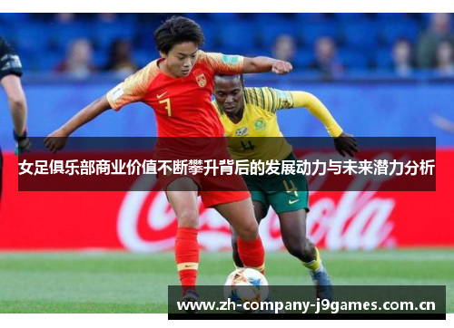 女足俱乐部商业价值不断攀升背后的发展动力与未来潜力分析 女足俱乐部商业价值不断攀升背后的发展动力与未来潜力分析