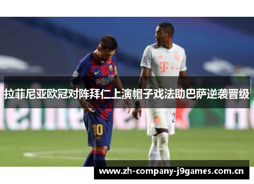 拉菲尼亚欧冠对阵拜仁上演帽子戏法助巴萨逆袭晋级 拉菲尼亚欧冠对阵拜仁上演帽子戏法助巴萨逆袭晋级