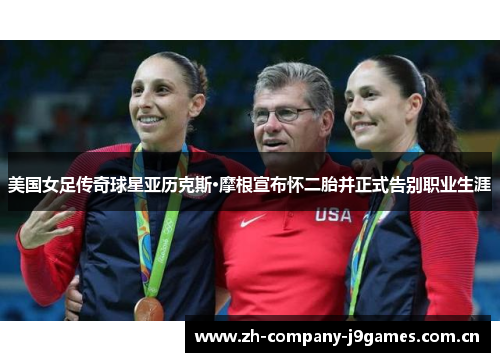 美国女足传奇球星亚历克斯·摩根宣布怀二胎并正式告别职业生涯 美国女足传奇球星亚历克斯·摩根宣布怀二胎并正式告别职业生涯