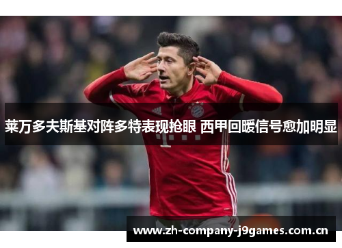 莱万多夫斯基对阵多特表现抢眼 西甲回暖信号愈加明显 莱万多夫斯基对阵多特表现抢眼 西甲回暖信号愈加明显