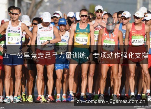 五十公里竞走足弓力量训练,专项动作强化支撑 五十公里竞走足弓力量训练,专项动作强化支撑