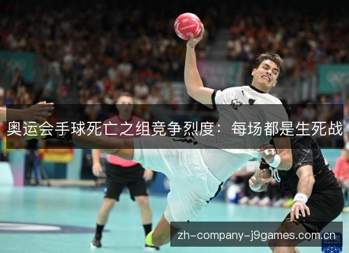 奥运会手球死亡之组竞争烈度：每场都是生死战